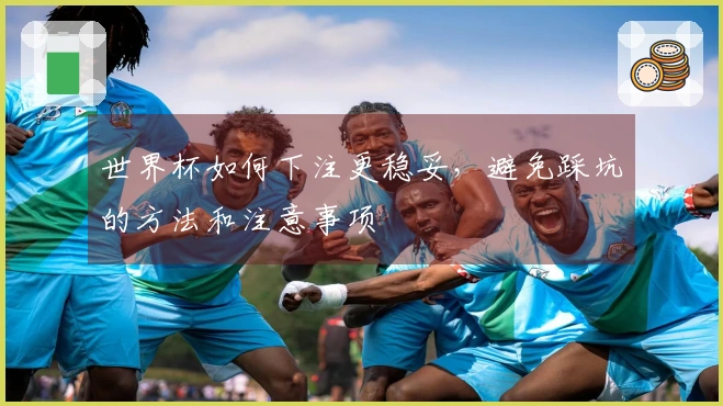 世界杯如何下注更稳妥，避免踩坑的方法和注意事项