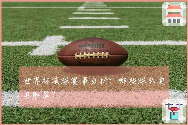 世界杯滚球赛事分析：哪些球队更具胜算？