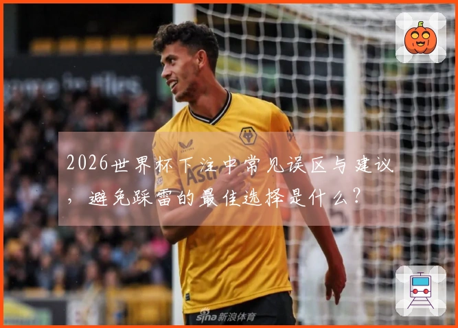 2026世界杯下注中常见误区与建议，避免踩雷的最佳选择是什么？
