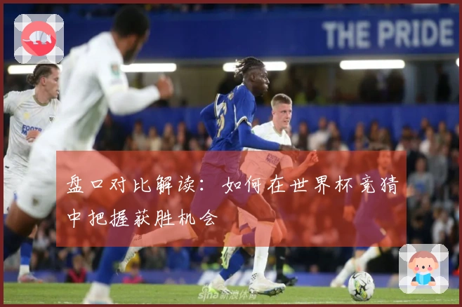 盘口对比解读：如何在世界杯竞猜中把握获胜机会