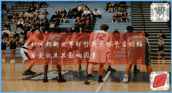 如何判断世界杯外围买球平台的赔率变化及其影响因素