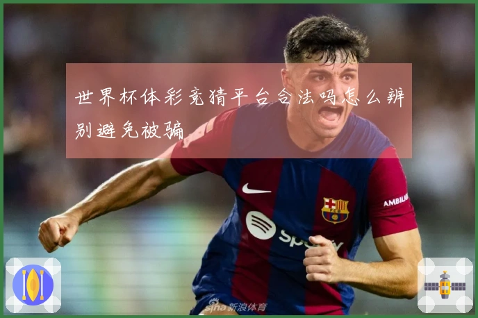 世界杯体彩竞猜平台合法吗怎么辨别避免被骗