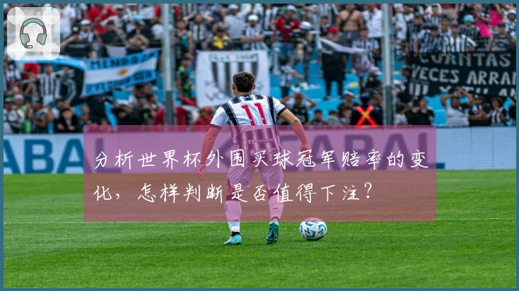 分析世界杯外围买球冠军赔率的变化，怎样判断是否值得下注？