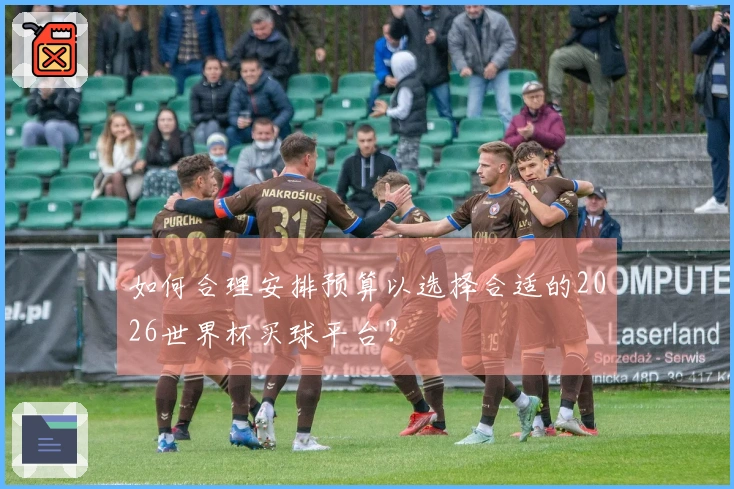 如何合理安排预算以选择合适的2026世界杯买球平台？