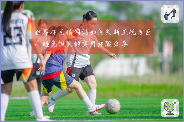 世界杯竞猜网站如何判断正规与否，避免损失的实用经验分享