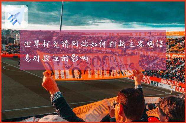 世界杯竞猜网站如何判断主客场信息对投注的影响