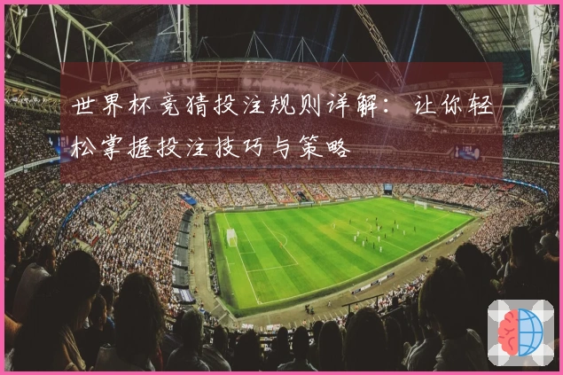 世界杯竞猜投注规则详解：让你轻松掌握投注技巧与策略