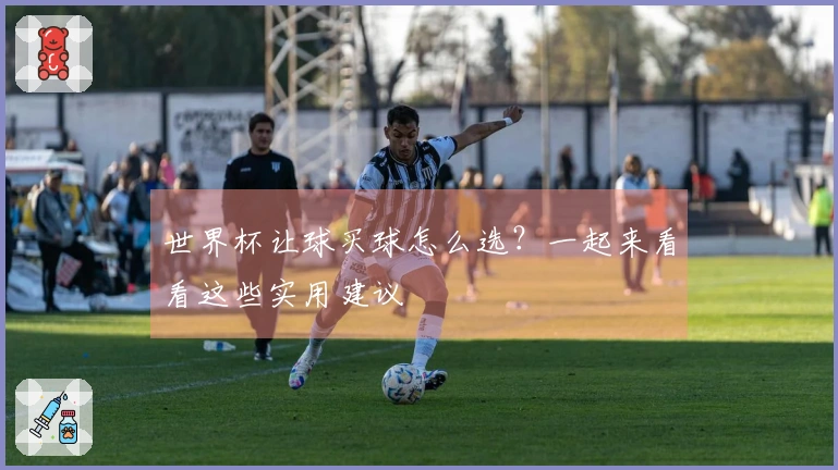 世界杯让球买球怎么选？一起来看看这些实用建议