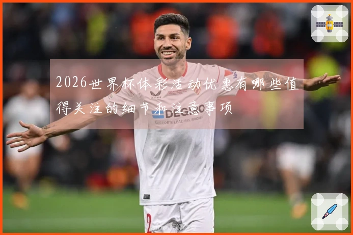 2026世界杯体彩活动优惠有哪些值得关注的细节和注意事项