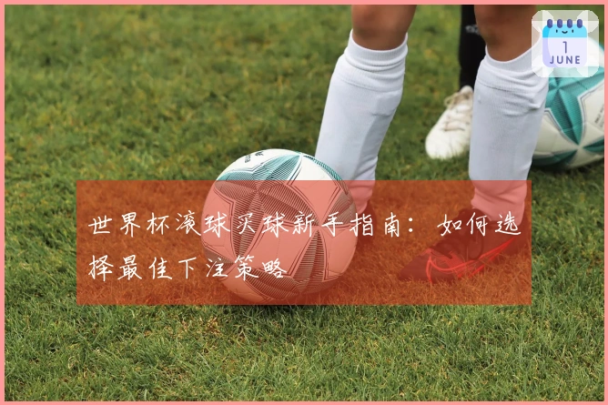 世界杯滚球买球新手指南：如何选择最佳下注策略