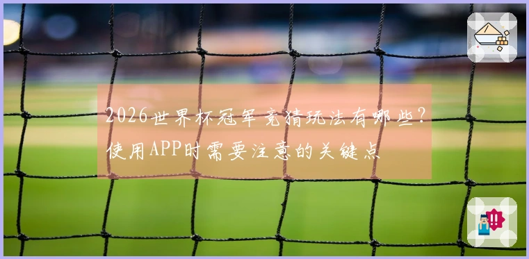 2026世界杯冠军竞猜玩法有哪些?使用APP时需要注意的关键点