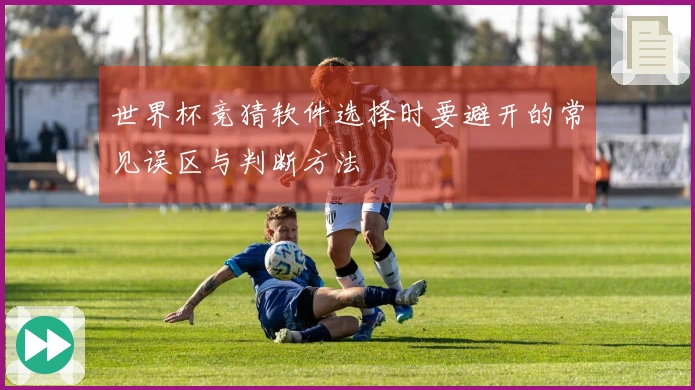 世界杯竞猜软件选择时要避开的常见误区与判断方法