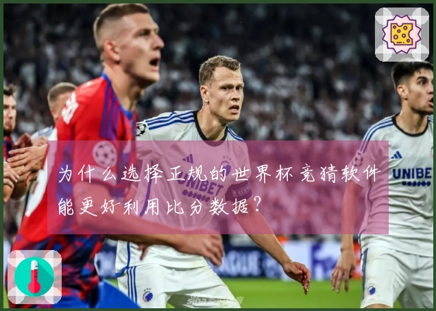 为什么选择正规的世界杯竞猜软件能更好利用比分数据？