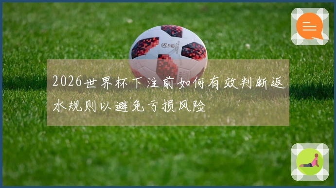 2026世界杯下注前如何有效判断返水规则以避免亏损风险