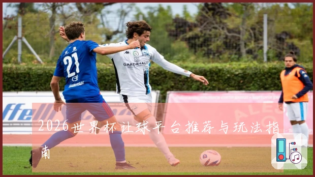 2026世界杯让球平台推荐与玩法指南