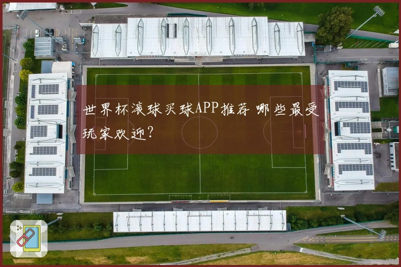 世界杯滚球买球APP推荐 哪些最受玩家欢迎？