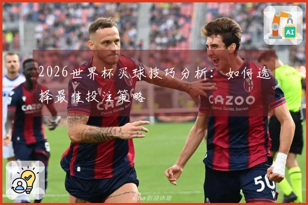 2026世界杯买球技巧分析：如何选择最佳投注策略