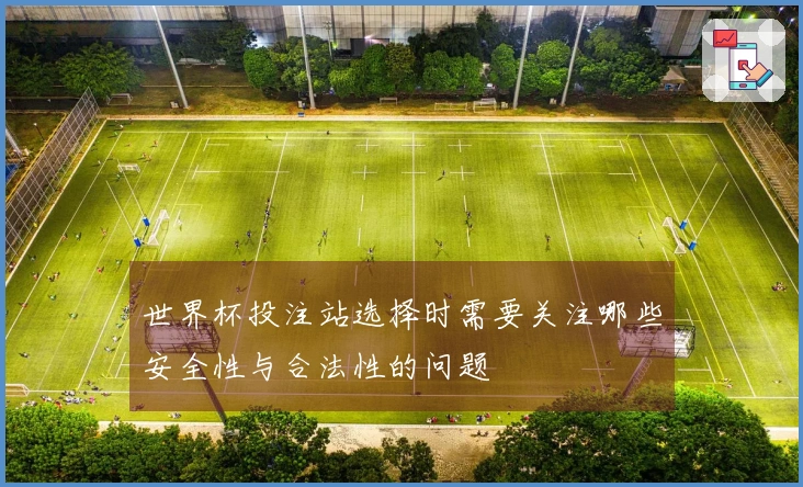 世界杯投注站选择时需要关注哪些安全性与合法性的问题