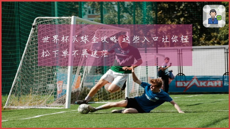 世界杯买球全攻略 这些入口让你轻松下单不再迷茫