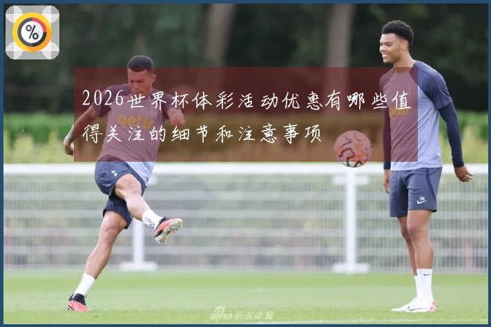 2026世界杯体彩活动优惠有哪些值得关注的细节和注意事项