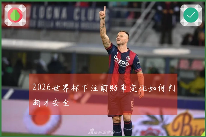 2026世界杯下注前赔率变化如何判断才安全