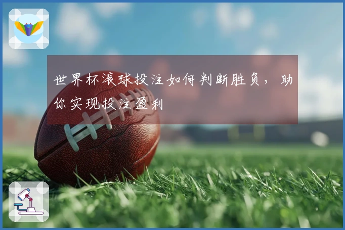 世界杯滚球投注如何判断胜负，助你实现投注盈利