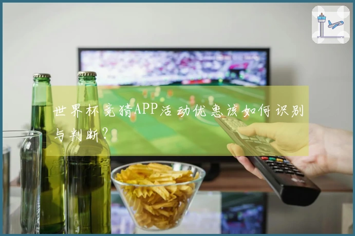 世界杯竞猜APP活动优惠该如何识别与判断？