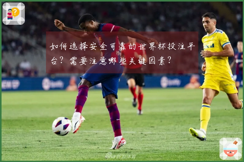 如何选择安全可靠的世界杯投注平台？需要注意哪些关键因素？