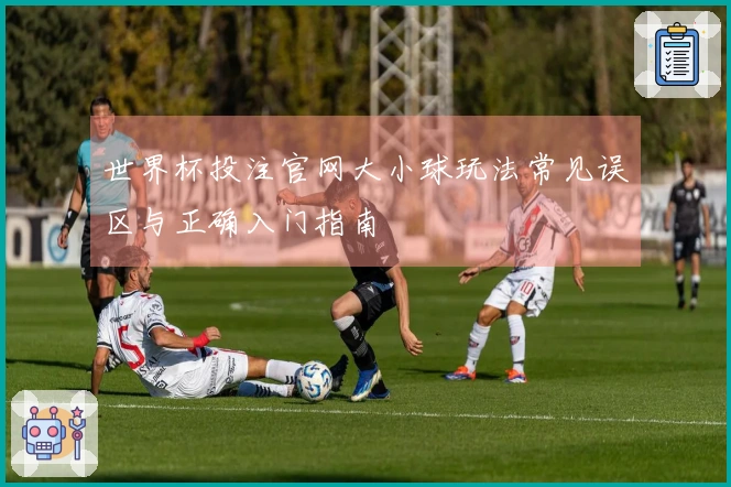 世界杯投注官网大小球玩法常见误区与正确入门指南