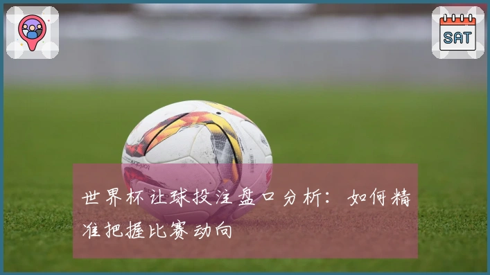 世界杯让球投注盘口分析：如何精准把握比赛动向