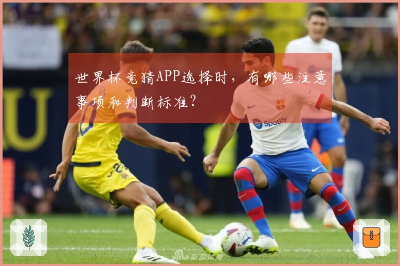 世界杯竞猜APP选择时,有哪些注意事项和判断标准?