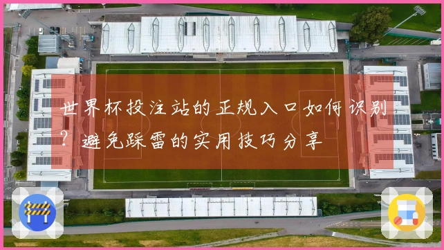 世界杯投注站的正规入口如何识别？避免踩雷的实用技巧分享