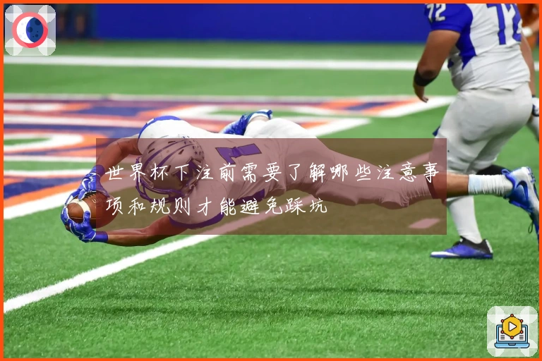 世界杯下注前需要了解哪些注意事项和规则才能避免踩坑