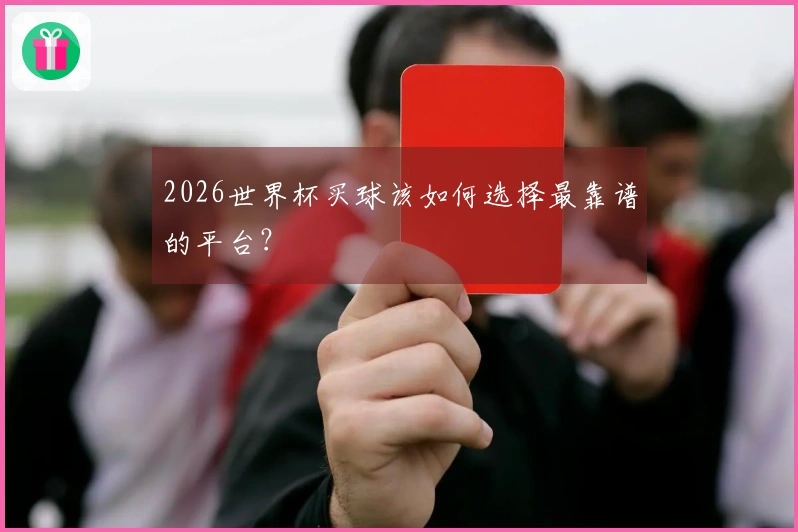 2026世界杯买球该如何选择最靠谱的平台？
