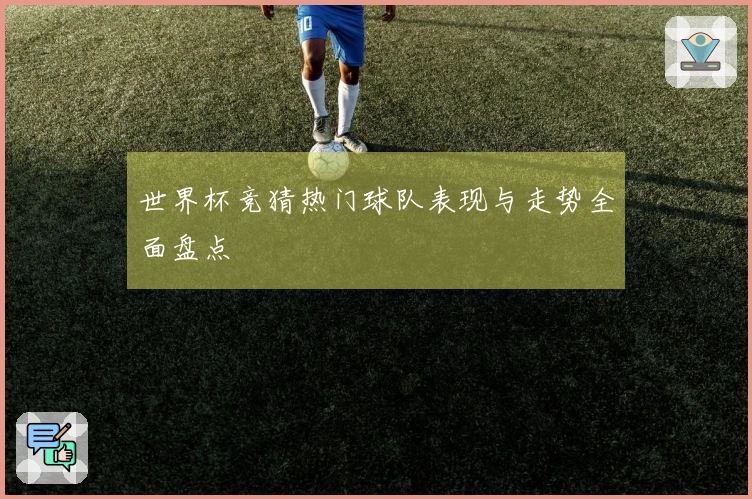 世界杯竞猜热门球队表现与走势全面盘点