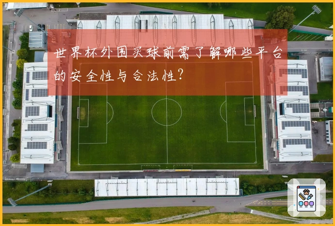 世界杯外围买球前需了解哪些平台的安全性与合法性？