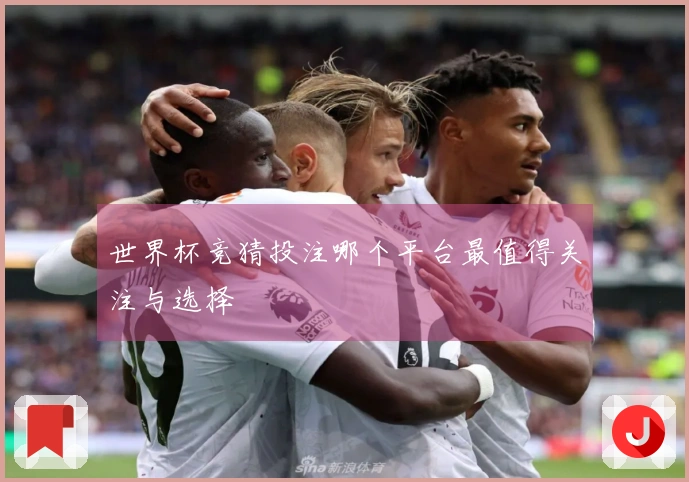 世界杯竞猜投注哪个平台最值得关注与选择