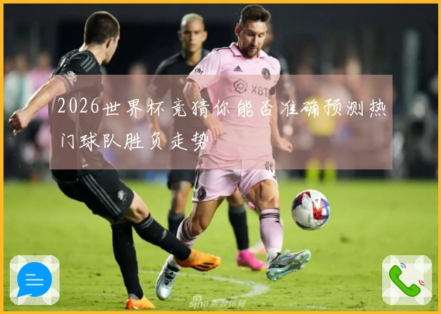 2026世界杯竞猜你能否准确预测热门球队胜负走势