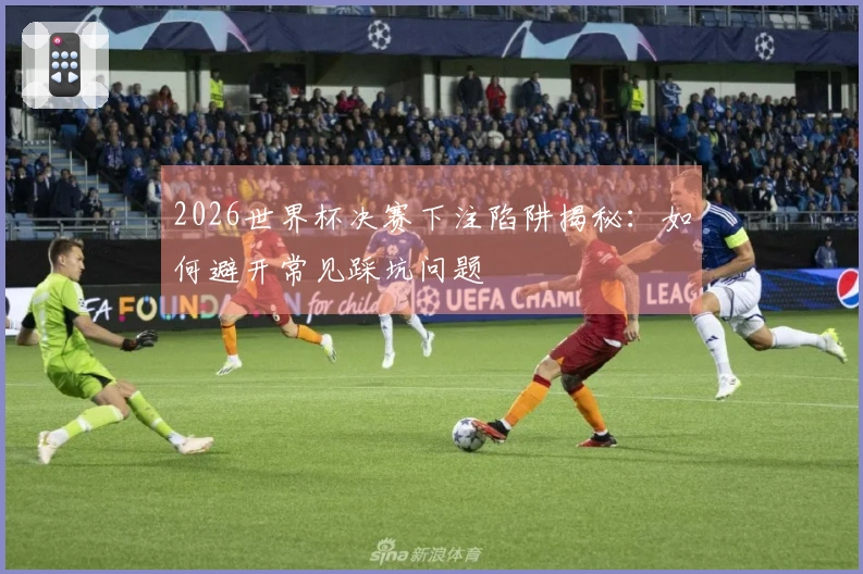 2026世界杯决赛下注陷阱揭秘:如何避开常见踩坑问题