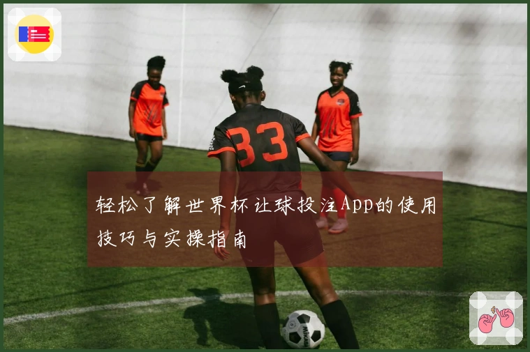 轻松了解世界杯让球投注App的使用技巧与实操指南