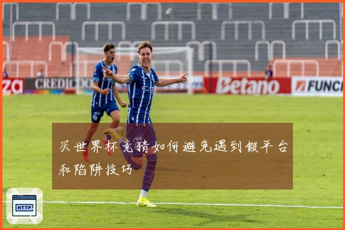 买世界杯竞猜如何避免遇到假平台和陷阱技巧
