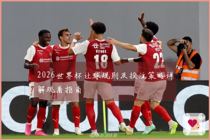 2026世界杯让球规则及投注策略详解观看指南