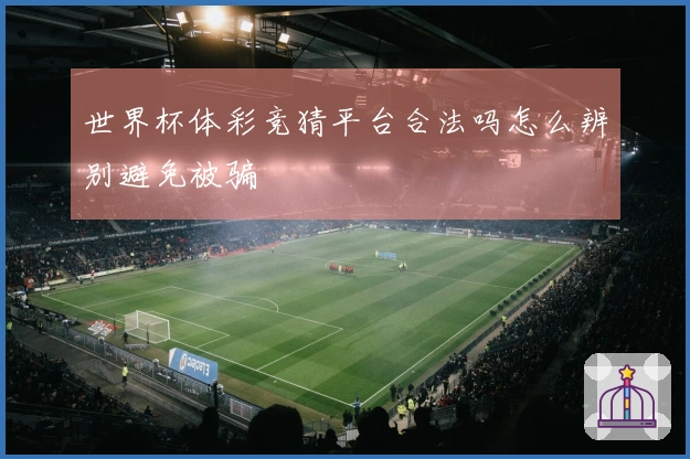 世界杯体彩竞猜平台合法吗怎么辨别避免被骗