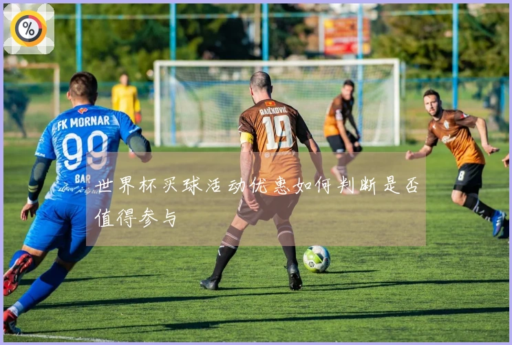 世界杯买球活动优惠如何判断是否值得参与